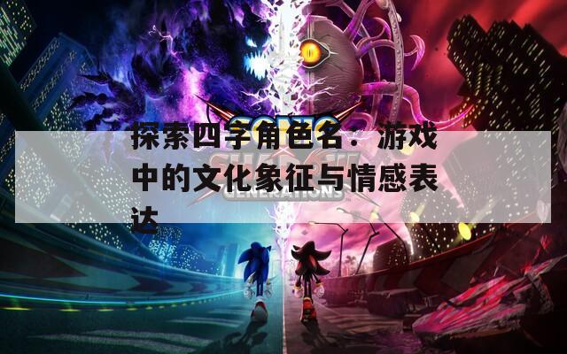 探索四字角色名：游戲中的文化象征與情感表達