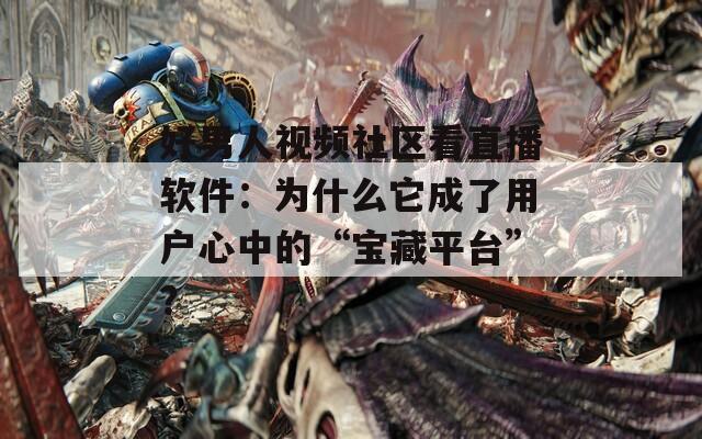 好男人視頻社區看直播軟件：為什么它成了用戶心中的“寶藏平臺”？
