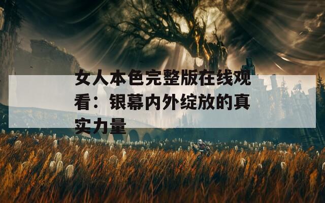 女人本色完整版在線觀看：銀幕內外綻放的真實力量