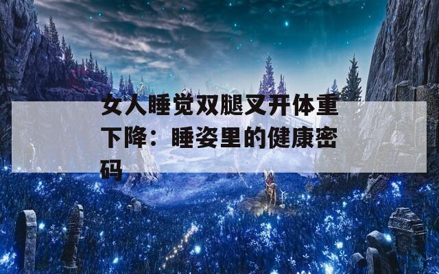 女人睡覺雙腿叉開體重下降：睡姿里的健康密碼