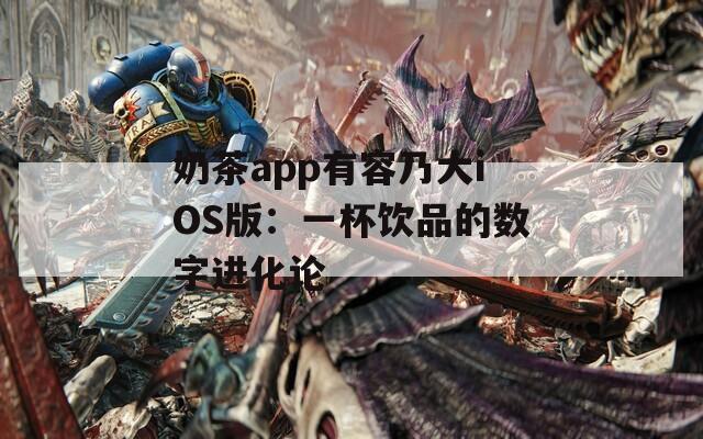 奶茶app有容乃大iOS版：一杯飲品的數字進化論