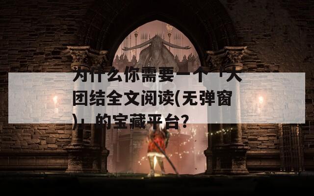 為什么你需要一個「大團結全文閱讀(無彈窗)」的寶藏平臺？