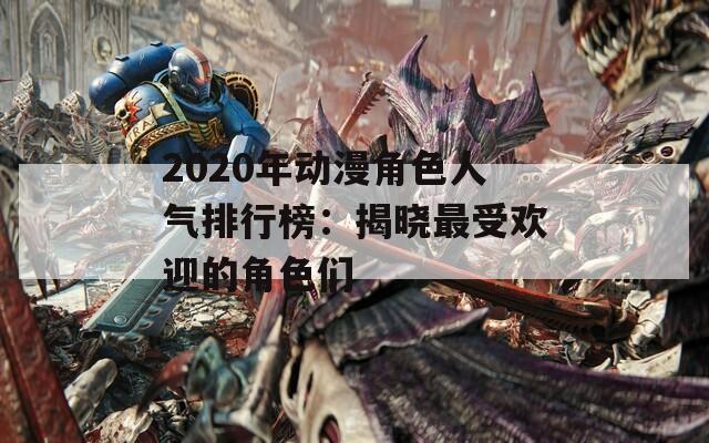 2020年動漫角色人氣排行榜：揭曉最受歡迎的角色們