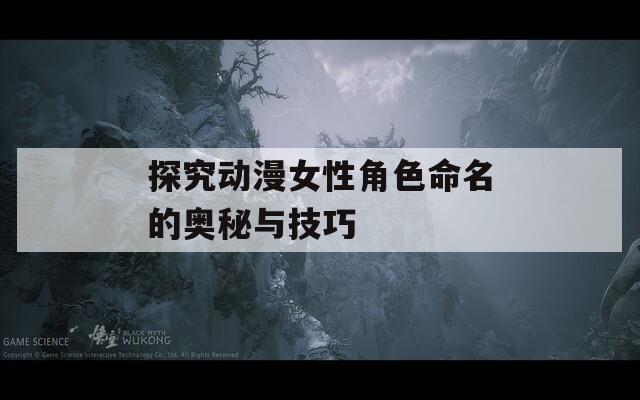 探究動漫女性角色命名的奧秘與技巧