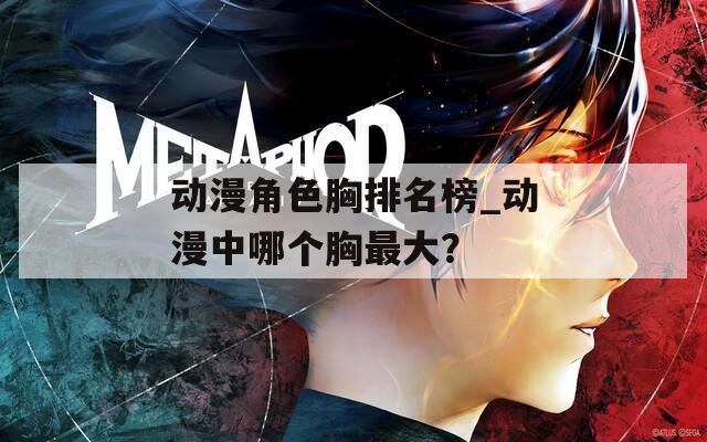 動漫角色胸排名榜_動漫中哪個(gè)胸最大？