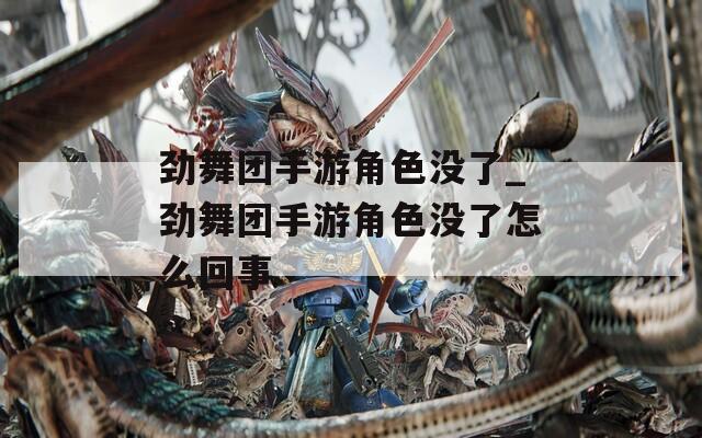 勁舞團手游角色沒了_勁舞團手游角色沒了怎么回事