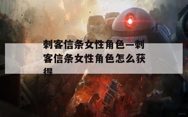 刺客信條女性角色—刺客信條女性角色怎么獲得