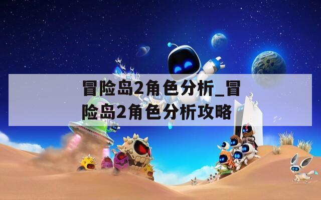 冒險島2角色分析_冒險島2角色分析攻略