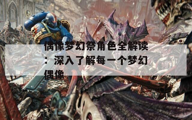 偶像夢幻祭角色全解讀：深入了解每一個夢幻偶像