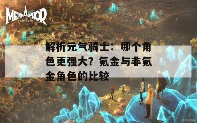 解析元氣騎士：哪個角色更強大？氪金與非氪金角色的比較