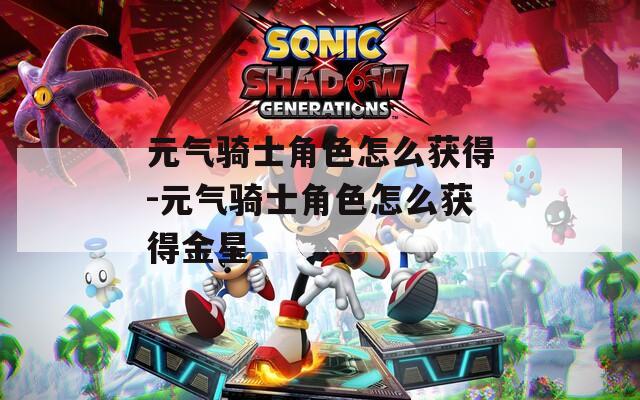 元氣騎士角色怎么獲得-元氣騎士角色怎么獲得金星