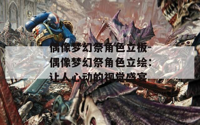 偶像夢幻祭角色立板-偶像夢幻祭角色立繪：讓人心動的視覺盛宴