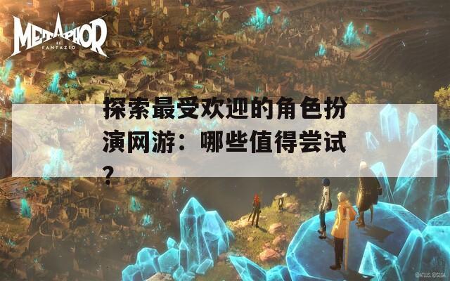 探索最受歡迎的角色扮演網游：哪些值得嘗試？