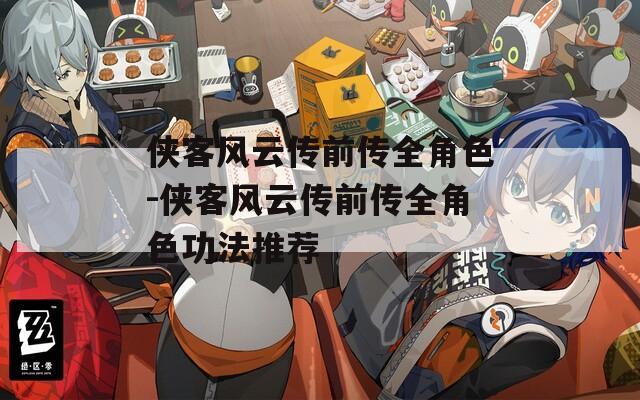 俠客風(fēng)云傳前傳全角色-俠客風(fēng)云傳前傳全角色功法推薦