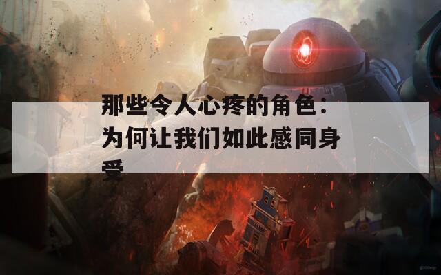 那些令人心疼的角色：為何讓我們如此感同身受