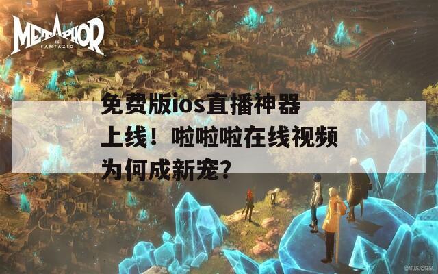 免費(fèi)版ios直播神器上線！啦啦啦在線視頻為何成新寵？