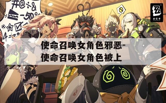 使命召喚女角色邪惡-使命召喚女角色被上
