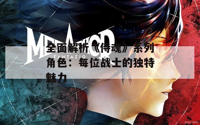 全面解析《侍魂》系列角色：每位戰士的獨特魅力