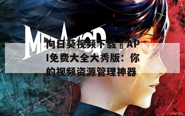 向日葵視頻下載汅API免費大全大秀版：你的視頻資源管理神器