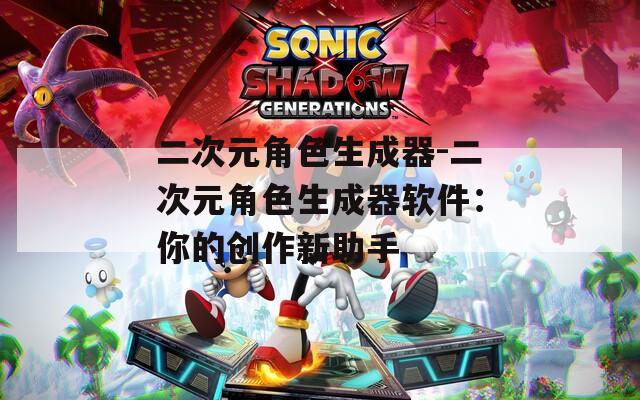 二次元角色生成器-二次元角色生成器軟件：你的創作新助手