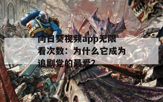 向日葵視頻app無限看次數：為什么它成為追劇黨的最愛？