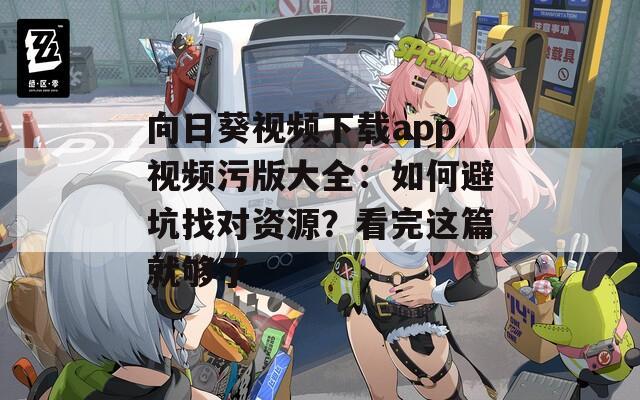 向日葵視頻下載app視頻污版大全：如何避坑找對資源？看完這篇就夠了