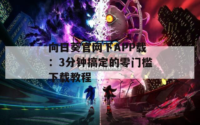 向日葵官網下APP載：3分鐘搞定的零門檻下載教程