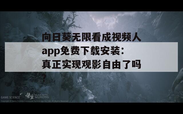 向日葵無限看成視頻人app免費下載安裝：真正實現觀影自由了嗎？