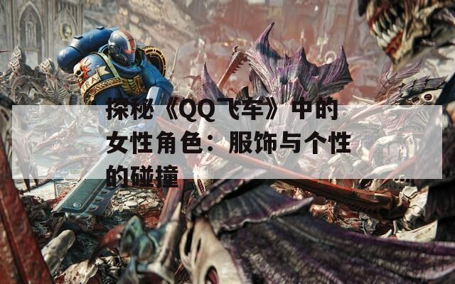 探秘《QQ飛車》中的女性角色：服飾與個性的碰撞