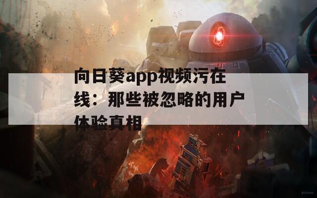 向日葵app視頻污在線：那些被忽略的用戶體驗真相