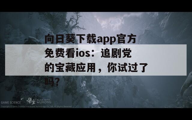 向日葵下載app官方免費看ios：追劇黨的寶藏應用，你試過了嗎？