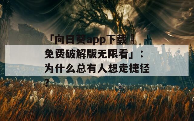 「向日葵app下載汅免費破解版無限看」：為什么總有人想走捷徑？