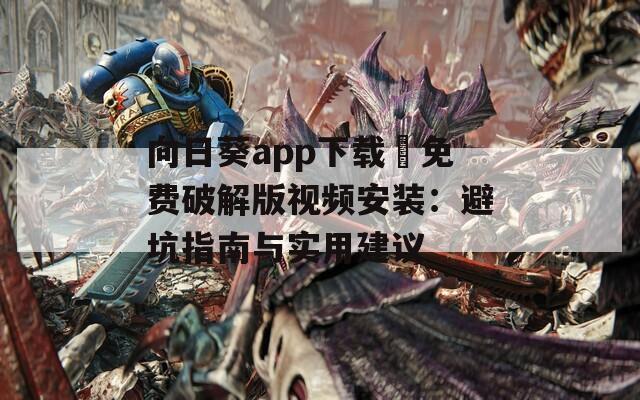 向日葵app下載汅免費(fèi)破解版視頻安裝：避坑指南與實(shí)用建議