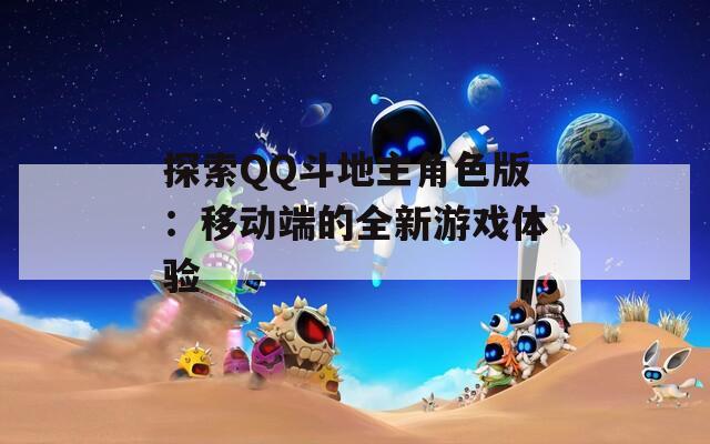 探索QQ斗地主角色版：移動端的全新游戲體驗