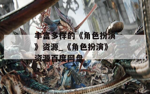 豐富多樣的《角色扮演》資源_《角色扮演》資源百度網盤