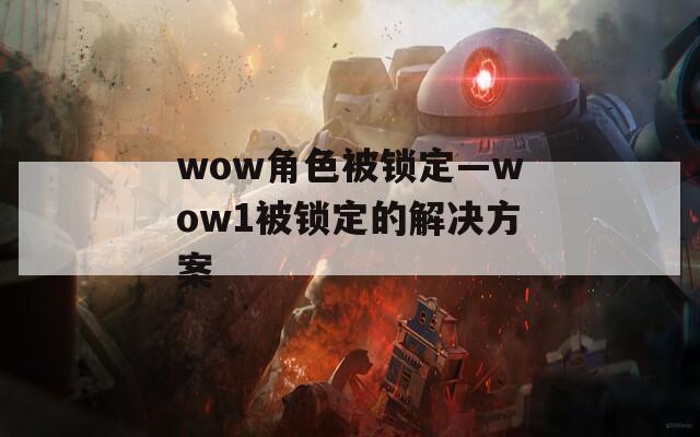 wow角色被鎖定—wow1被鎖定的解決方案