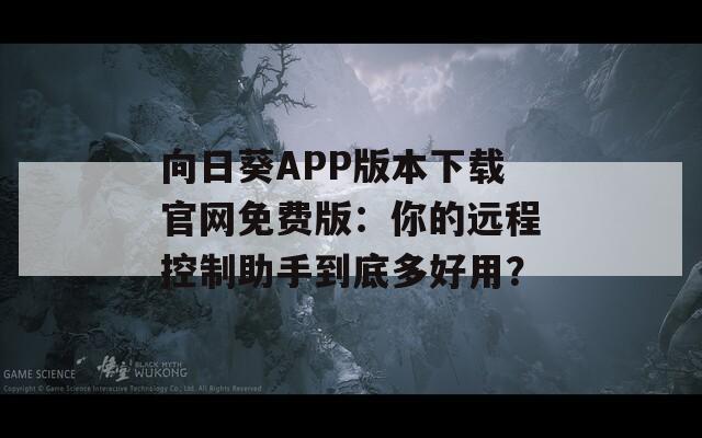 向日葵APP版本下載官網免費版：你的遠程控制助手到底多好用？