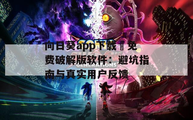 向日葵app下載汅免費(fèi)破解版軟件：避坑指南與真實(shí)用戶反饋