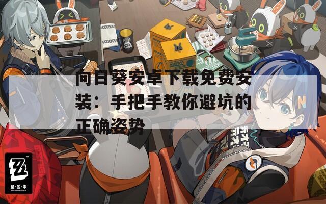 向日葵安卓下載免費安裝：手把手教你避坑的正確姿勢