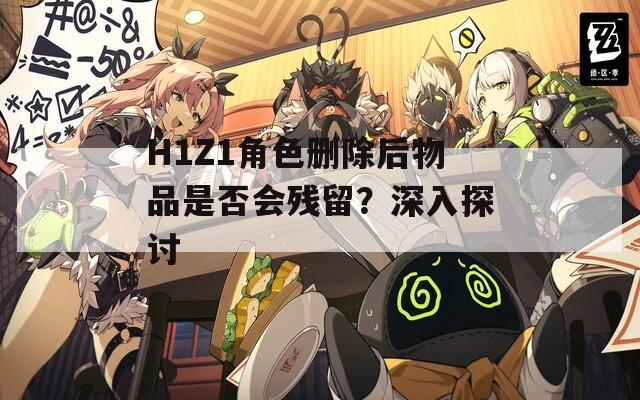H1Z1角色刪除后物品是否會殘留？深入探討