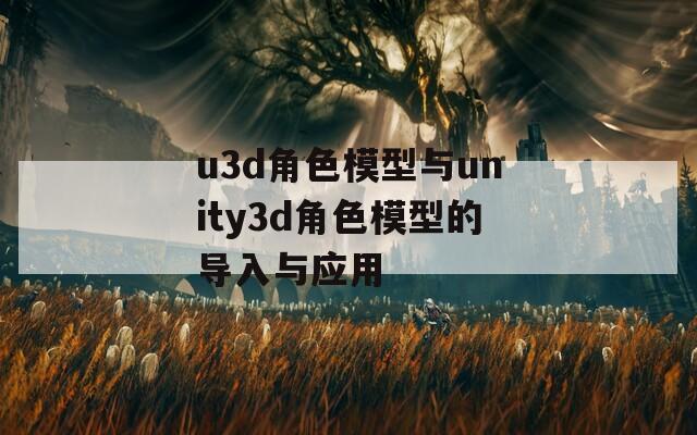 u3d角色模型與unity3d角色模型的導入與應用