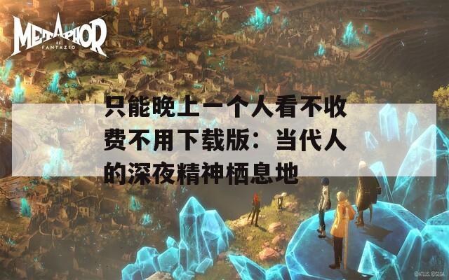 只能晚上一個人看不收費不用下載版：當(dāng)代人的深夜精神棲息地