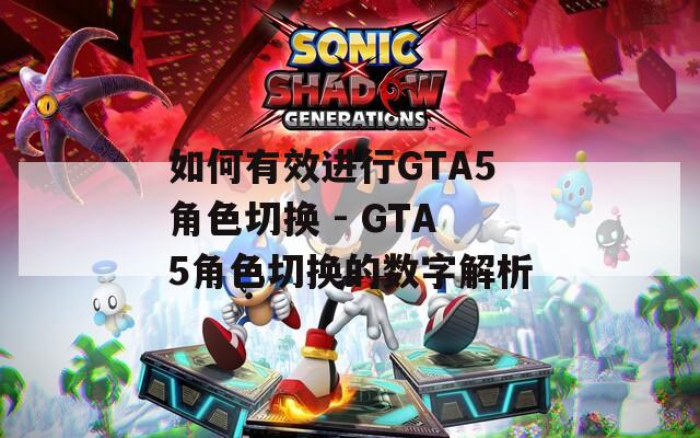 如何有效進行GTA5角色切換 - GTA5角色切換的數字解析