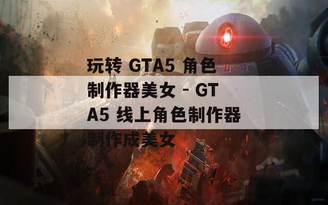 玩轉 GTA5 角色制作器美女 - GTA5 線上角色制作器制作成美女