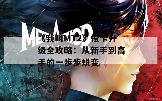 《我叫MT2》橙卡升級全攻略：從新手到高手的一步步蛻變