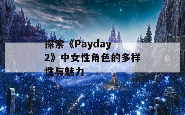 探索《Payday 2》中女性角色的多樣性與魅力