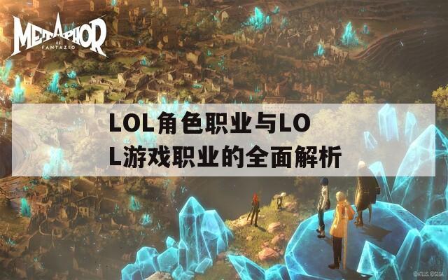 LOL角色職業(yè)與LOL游戲職業(yè)的全面解析