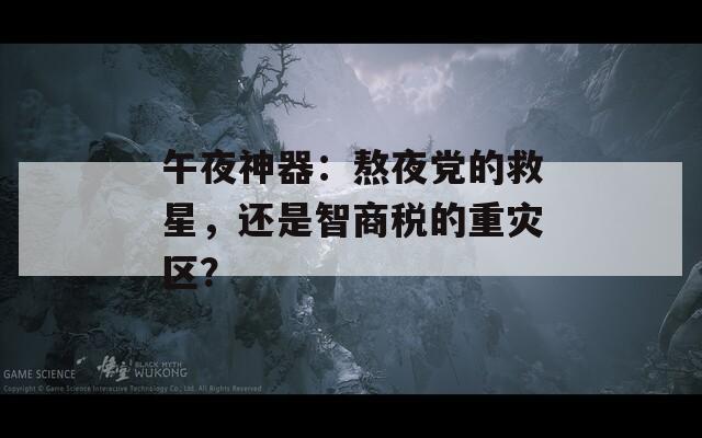 午夜神器：熬夜黨的救星，還是智商稅的重災區？