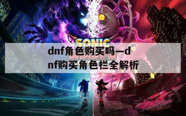 dnf角色購買嗎—dnf購買角色欄全解析