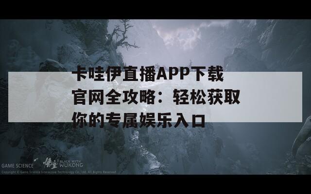卡哇伊直播APP下載官網(wǎng)全攻略：輕松獲取你的專屬娛樂入口
